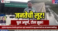 चांदूर बाजार : पूलच पूर्ण नाही, तरी टोलवसुली सुरू! जनतेची उघड लूट?