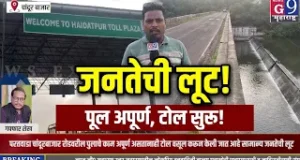 चांदूर बाजार : पूलच पूर्ण नाही, तरी टोलवसुली सुरू! जनतेची उघड लूट?